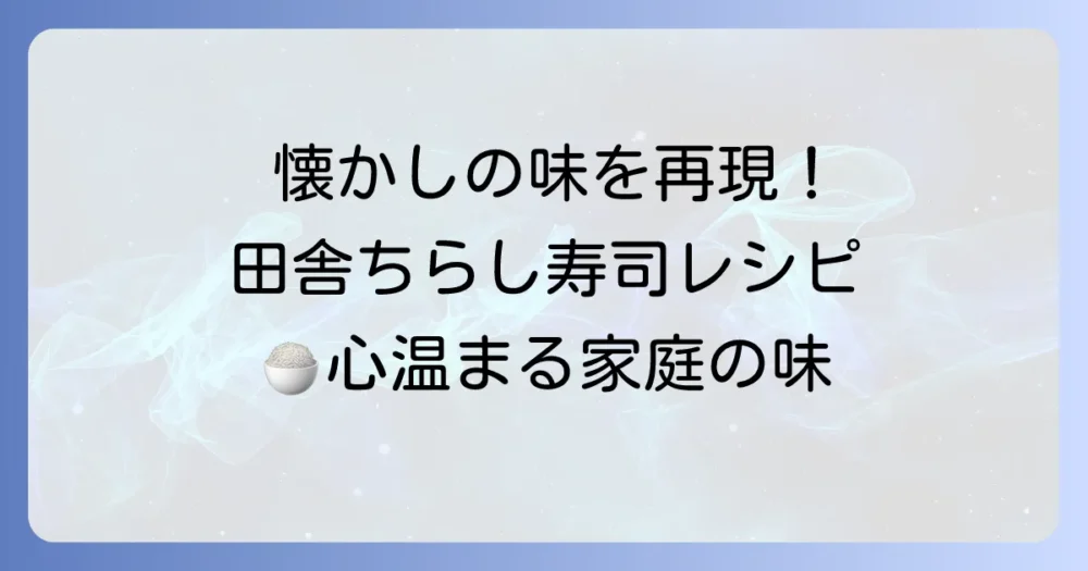 田舎ちらし寿司のレシピで懐かしい味を再現！家庭で楽しむ素朴なごちそう