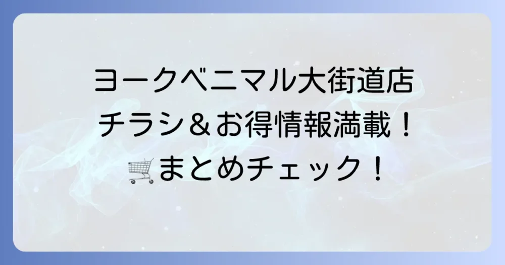ヨークベニマル大街道店のチラシと店舗情報！最新のお買い得を今すぐチェック