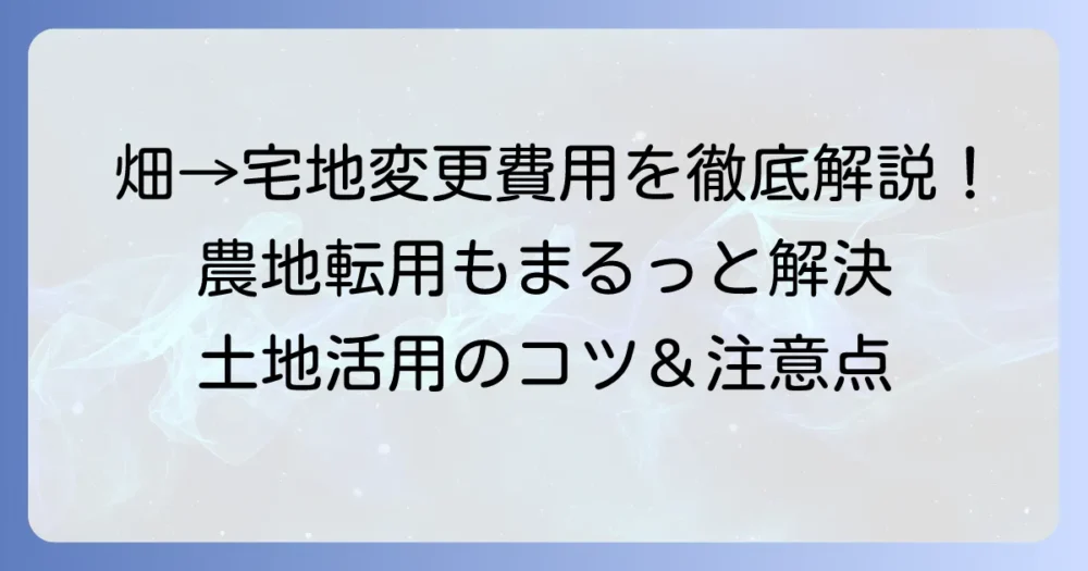 畑から宅地への地目変更費用を徹底解説！税金や手続きの流れ、費用を抑えるコツ