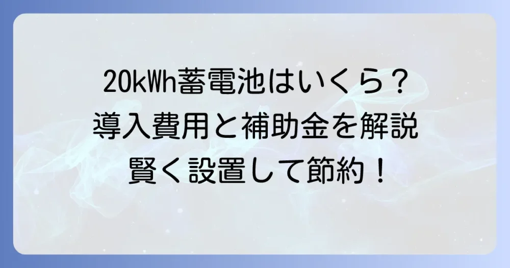 20kWh蓄電池の価格相場は？導入費用と補助金で賢く設置する方法