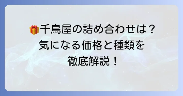 千鳥屋詰め合わせの魅力と価格帯を徹底解説