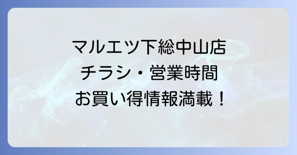 マルエツチラシ下総中山店の最新情報と店舗詳細を徹底解説！