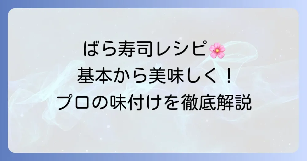 ばら寿司の具材と味付けを徹底解説！基本から美味しく作るコツまで