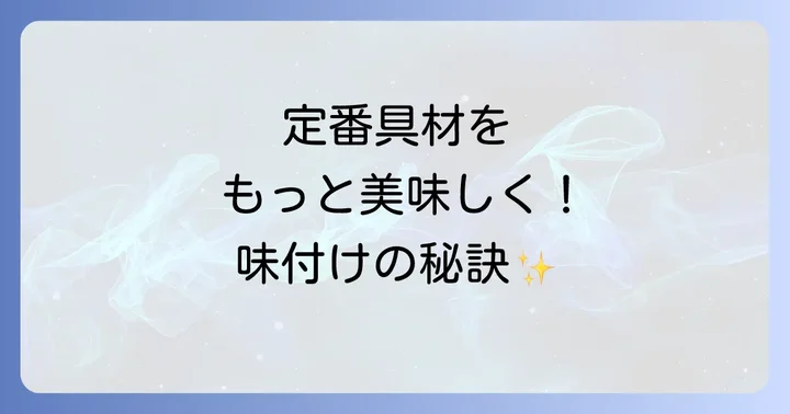 定番具材の美味しい味付け方法をマスターしよう