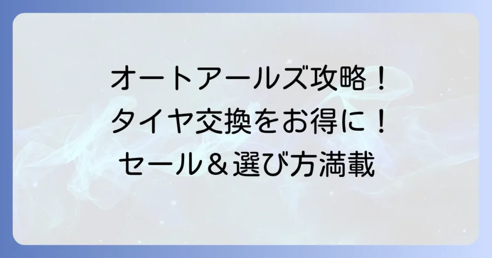 オートアールズのタイヤチラシでお得にタイヤ交換！最新セール情報と賢い選び方