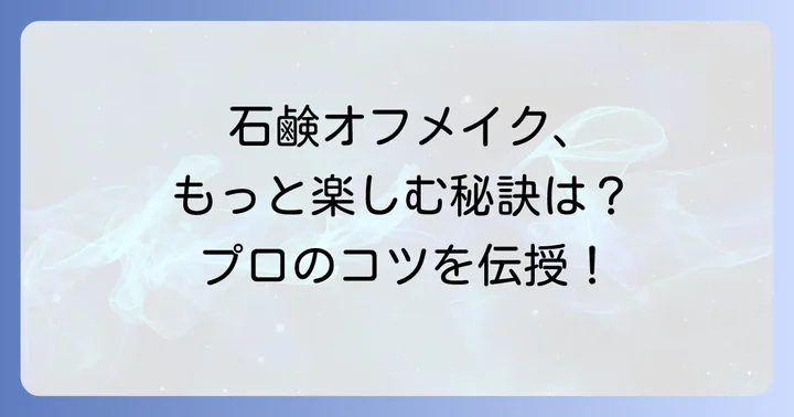 石鹸オフメイクをさらに楽しむコツ