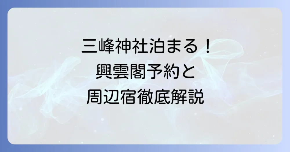 三峰神社で泊まる魅力徹底解説！興雲閣の予約方法から周辺宿泊施設まで