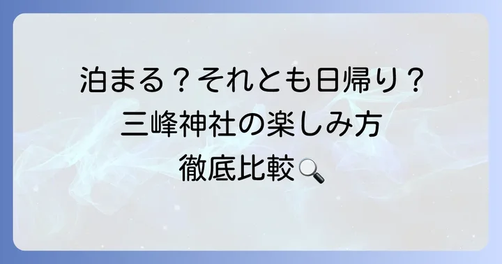 三峰神社泊まりと日帰り、どちらを選ぶべき？