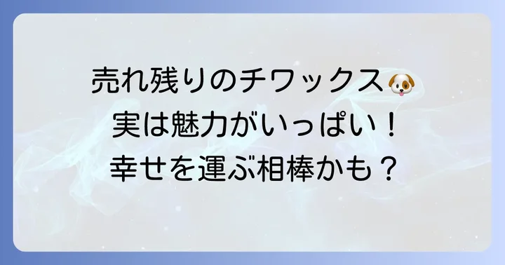 「売れ残り」チワックスを迎えるメリットと注意点