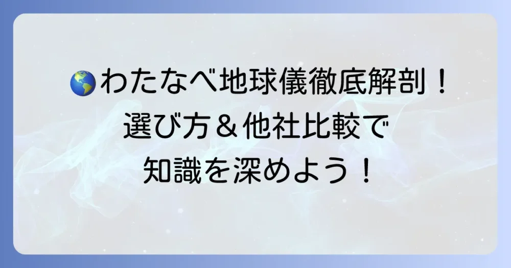 わたなべ地球儀の魅力を徹底解説！選び方から種類、他社比較まで