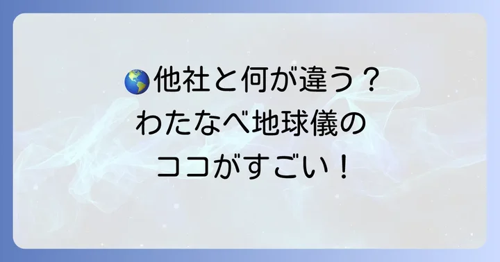 他社地球儀との違いは？わたなべ地球儀の独自性