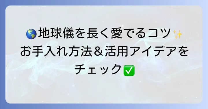 わたなべ地球儀を長く愛用するための手入れと活用方法