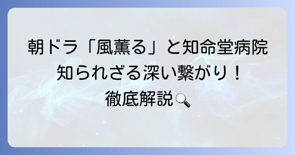 知命堂病院と朝ドラ「風薫る」の知られざる関係を徹底解説！