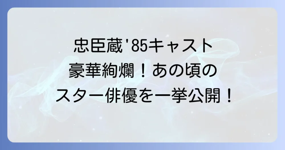 1985年のテレビドラマ「忠臣蔵」キャストを徹底解説！豪華俳優陣と見どころ