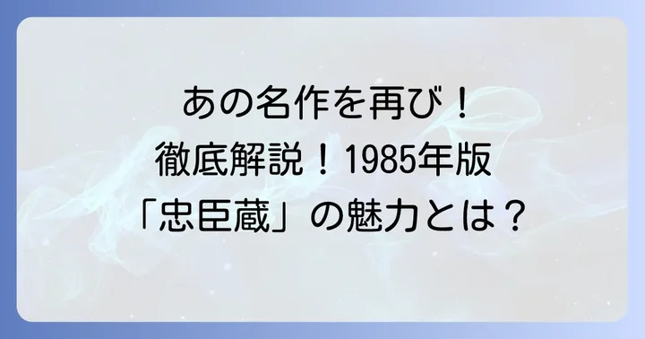 1985年版「忠臣蔵」とは？作品の概要と魅力