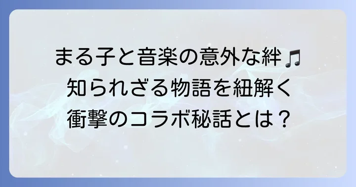 『ちびまる子ちゃん』と音楽の意外な関係性