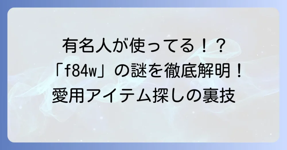 f84wと有名人の関係を徹底解説！愛用アイテムの探し方と影響力