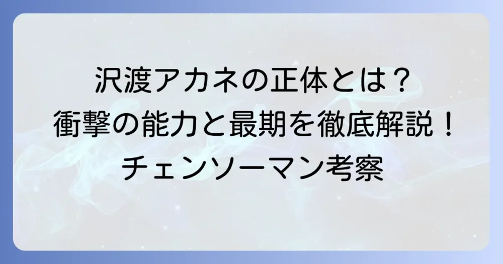 チェンソーマンの沢渡アカネの正体と能力を徹底解説！登場から最期まで