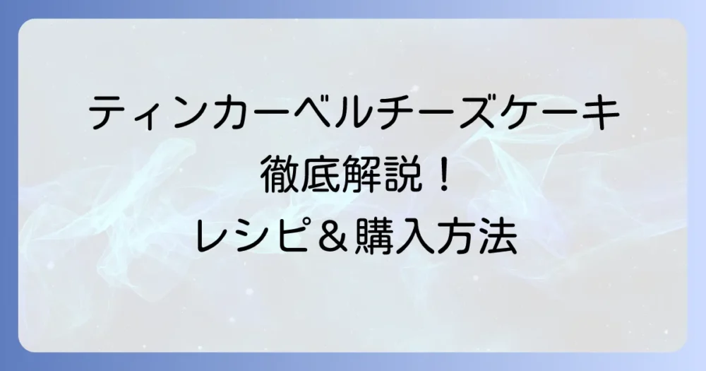 ティンカーベルチーズケーキを徹底解説！北海道名物から手作りレシピまで
