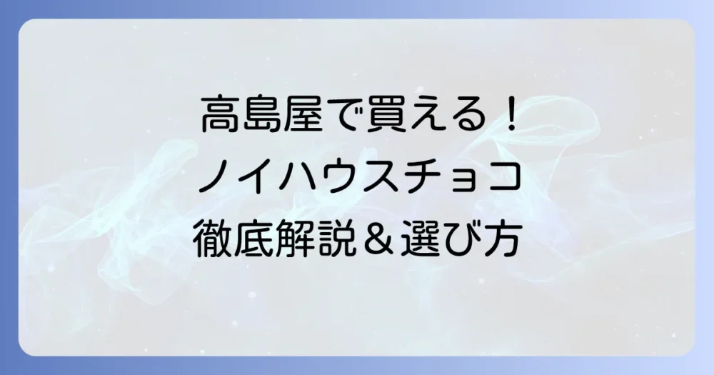 ノイハウスチョコを高島屋で購入する方法を徹底解説！おすすめ商品とギフト選びのコツ