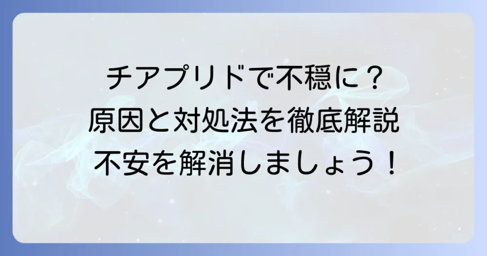 チアプリドによる不穏症状の原因と対処法を徹底解説