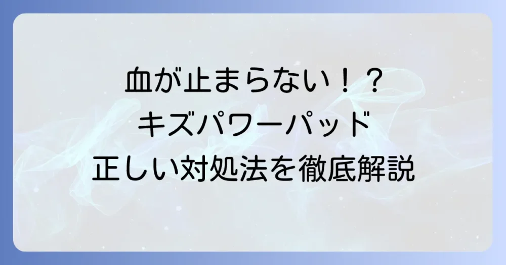 キズパワーパッドを貼っても血が止まらない原因と正しい対処法、病院に行く目安を徹底解説