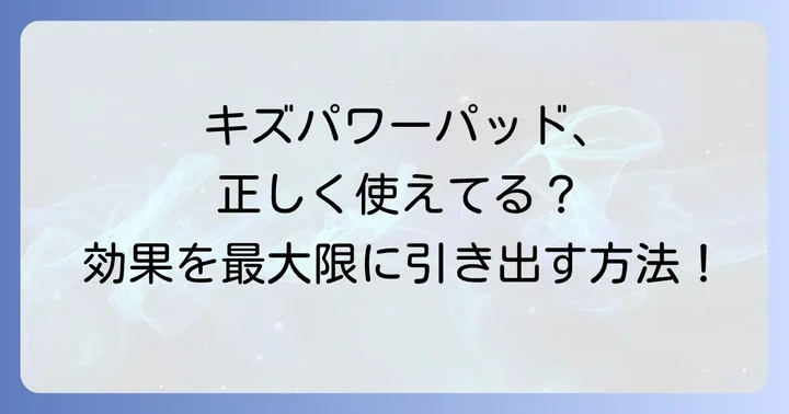キズパワーパッドの正しい知識と効果的な使い方