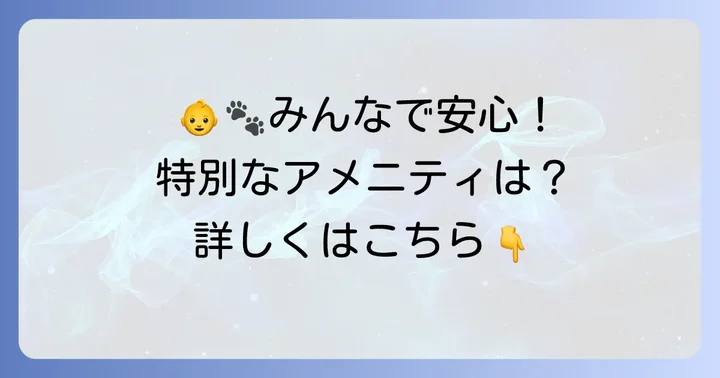 お子様連れやペット同伴でも安心！特別なアメニティとサービス