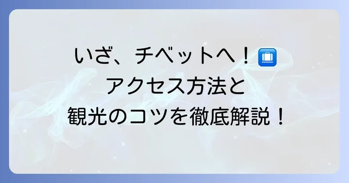チベット高原へのアクセスと観光のコツ