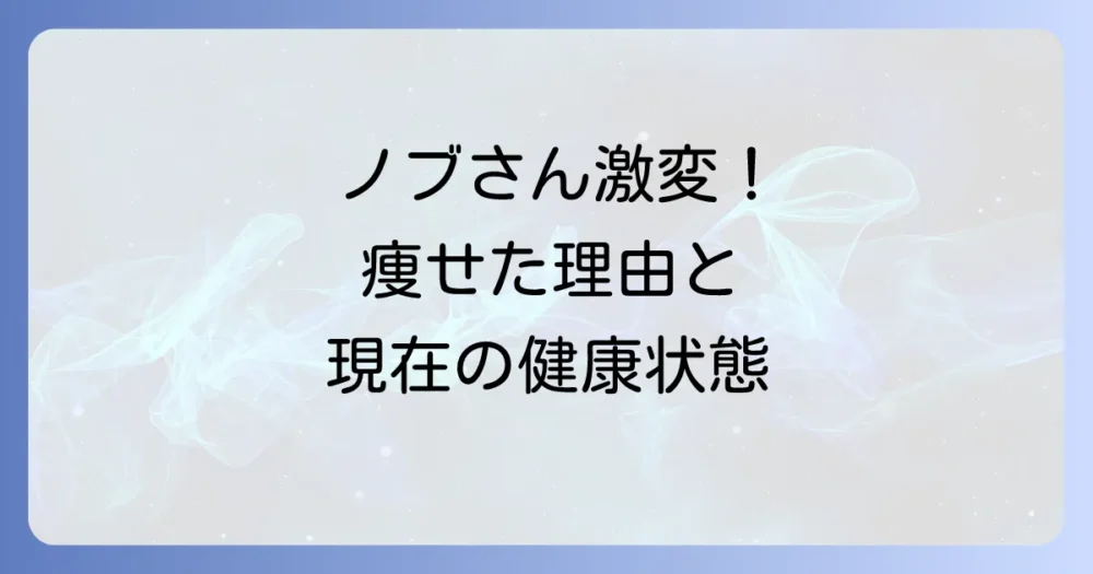 千鳥ノブは痩せた？激変の理由と現在の健康状態を徹底解説！
