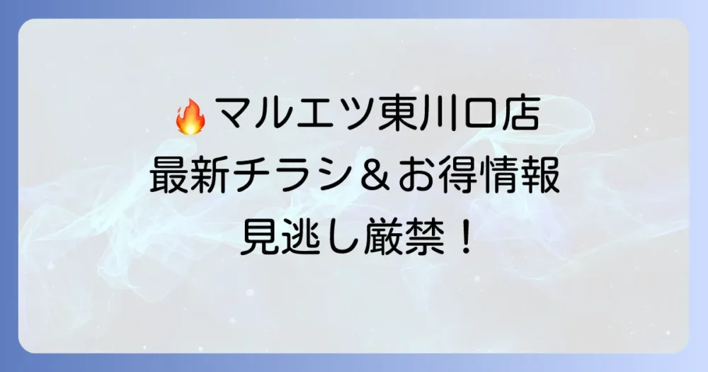 マルエツ東川口店のチラシ最新情報！お得な特売品と店舗詳細を徹底解説