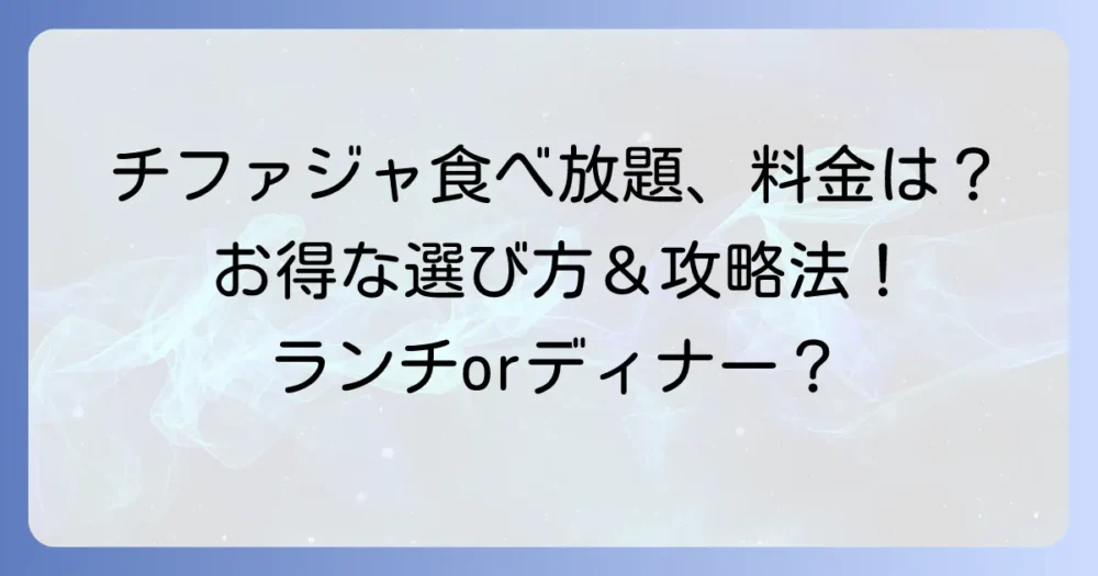 チファジャ食べ放題の料金を徹底解説！コース内容からお得な利用方法まで