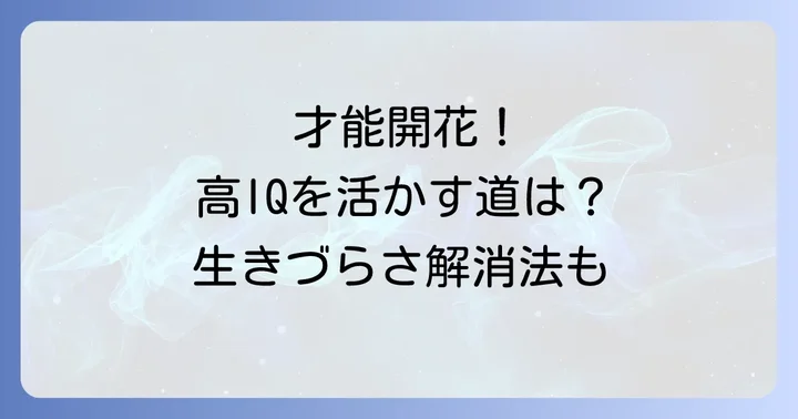 高IQの才能を活かし、生きづらさを乗り越える方法