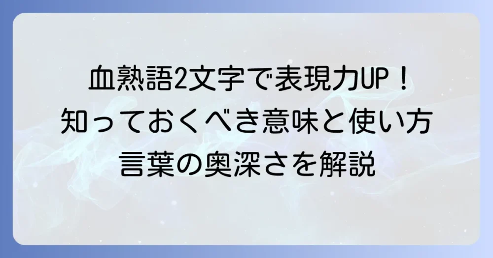 「血」の2文字熟語の意味と使い方を徹底解説！表現豊かな言葉の魅力