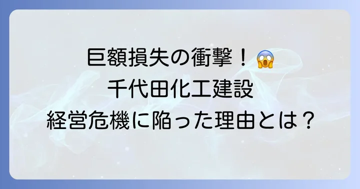 千代田化工建設が経営危機に陥った背景と原因