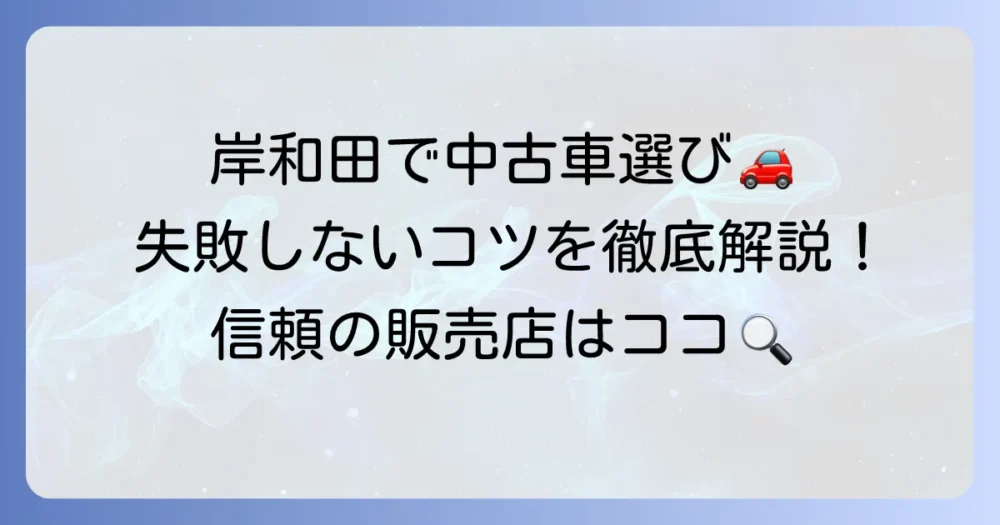 岸和田で中古車を探すなら！失敗しない選び方とおすすめ販売店を徹底解説