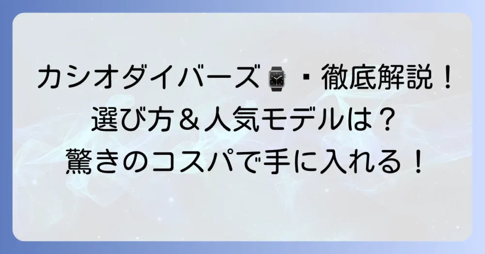 チープカシオダイバーズウォッチを徹底解説！人気の秘密とおすすめモデル、選び方