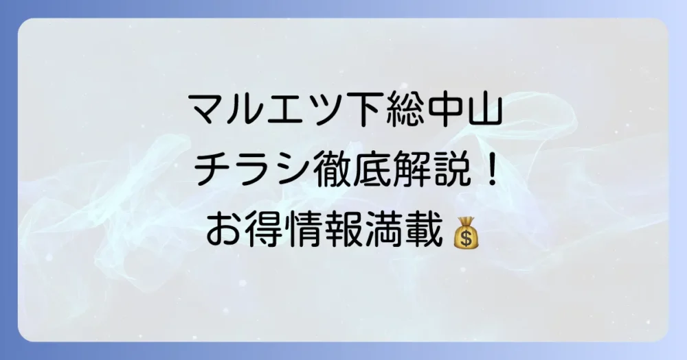 マルエツ下総中山店のチラシを徹底解説！最新情報からお得な活用方法まで