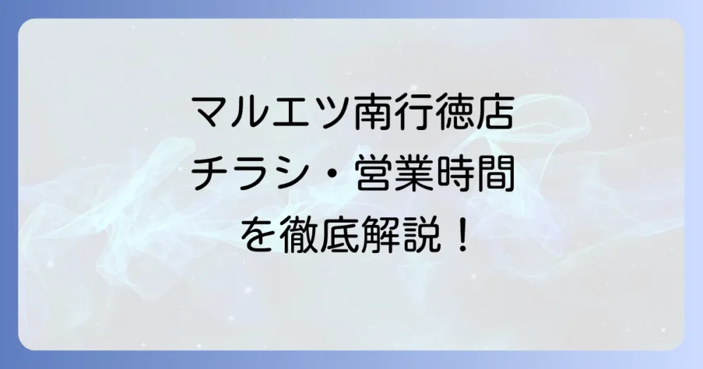 マルエツ南行徳店のチラシ最新情報、営業時間、アクセス、駐車場を徹底解説