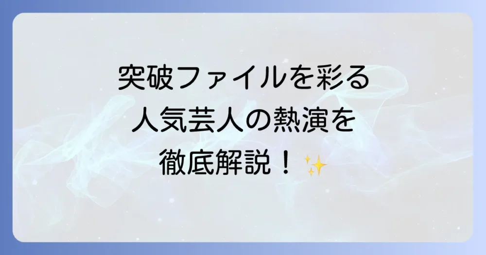 「THE突破ファイル」で活躍する人気芸人たちを徹底解説！番組の魅力と見どころ