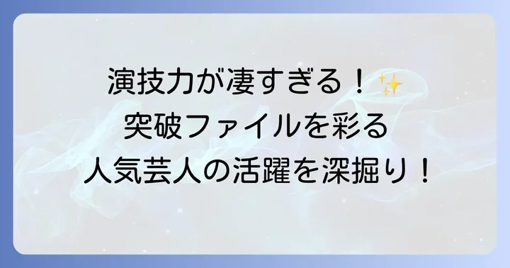 突破ファイルで輝く！主要芸人たちの活躍ぶり