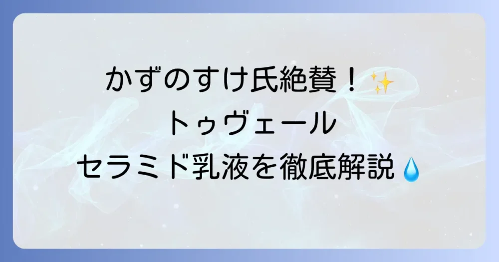 トゥヴェールセラミドミルクへのかずのすけ氏の評価は？成分・効果・使い方を徹底解説