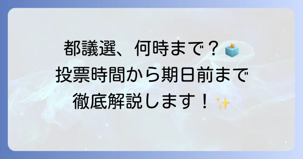 都議選は何時まで？投票時間から期日前投票まで徹底解説