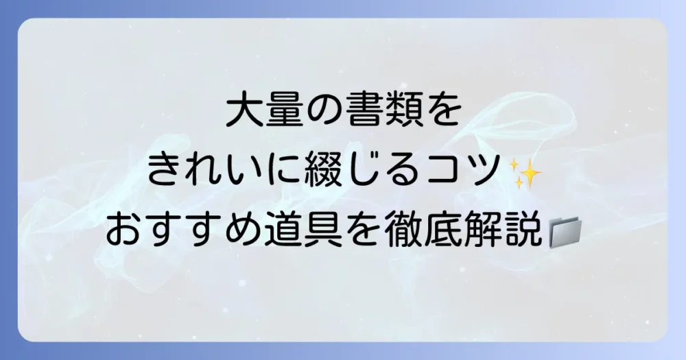 大量の紙を綴じる方法を徹底解説！最適な道具と選び方で書類整理を効率化