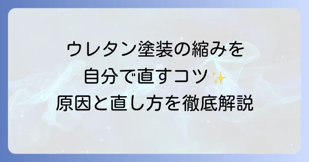 ウレタン塗装の縮み修復の徹底解説！原因と自分でできる直し方、予防策まで