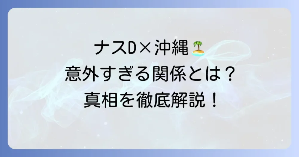 ナスDこと友寄隆英氏と沖縄の意外な繋がりについて徹底解説