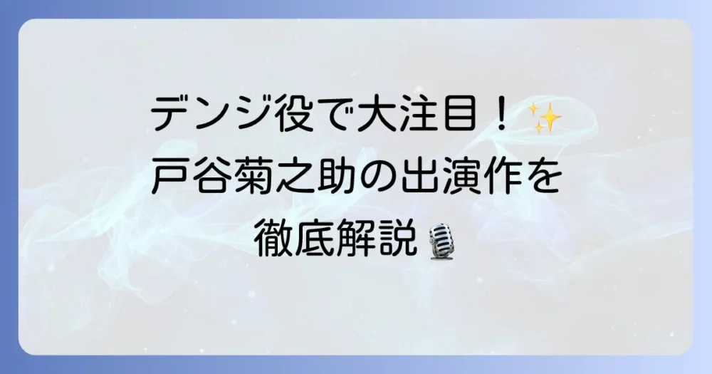 戸谷菊之助が演じたキャラクターを徹底解説！代表作から最新作までを網羅