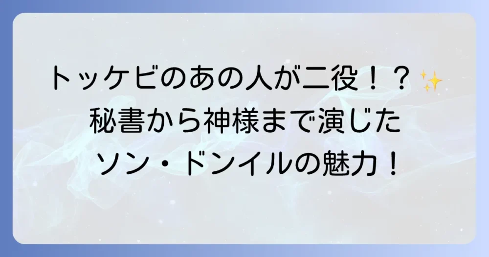 ソンドンイルのトッケビでの二役の魅力と演技の深掘り