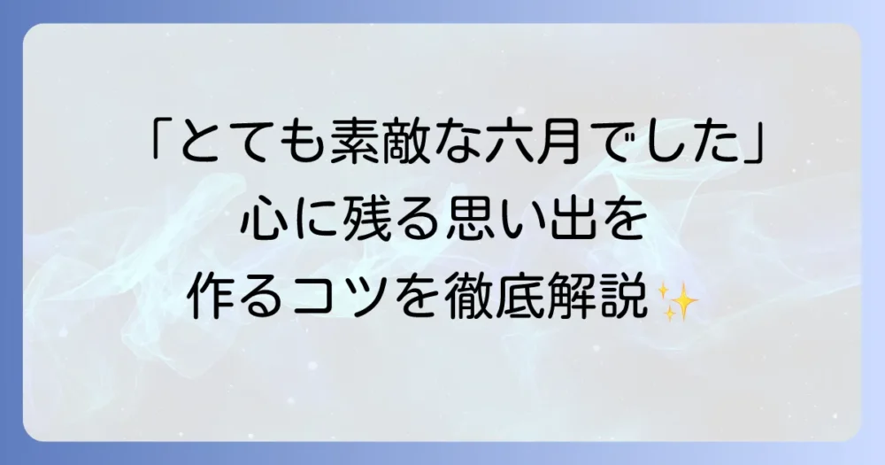 とても素敵な六月でした考察：心に残る初夏の思い出を深掘りするコツ