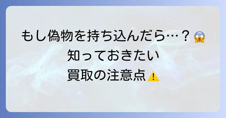 偽物を持ち込んでしまったら？買取時の注意点